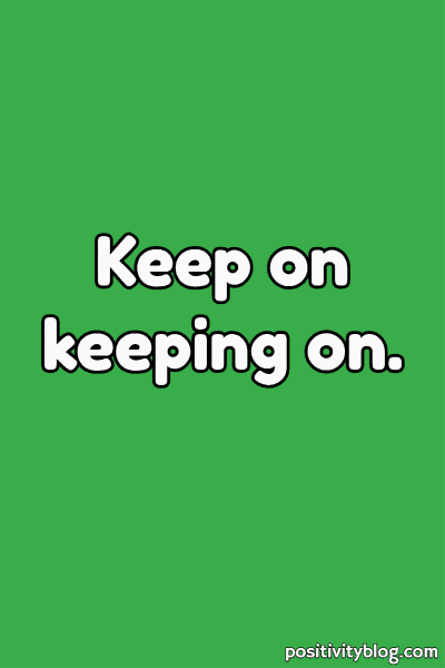 A quote that says: keep on keeping on.