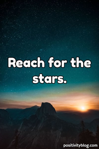 Quote that says: Reach for the stars.