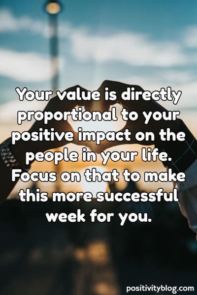 A new week blessing on your value and positive impact.