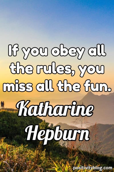 Quote: “If you obey all the rules, you miss all the fun.” - Katharine Hepburn